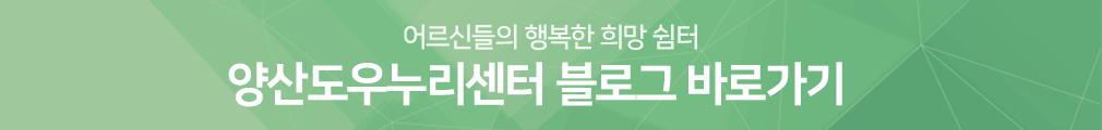 어르신들의 행복한 희망 쉼터 양산도우누리센터 블로그 바로가기